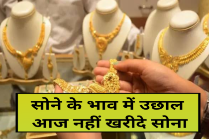 सोने के भाव में उछाल आज सोना खरीदने का ना सोचे, aaj gold ka rate, gold rate today