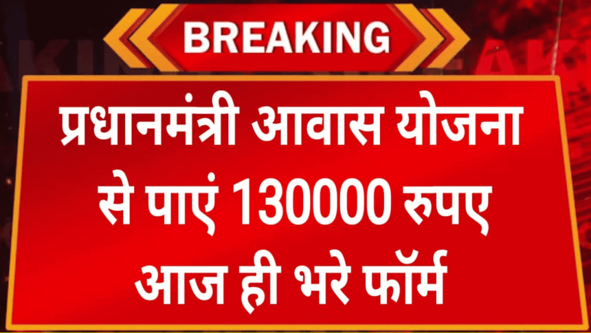 PM Avas Yojna Foram: प्रधानमंत्री आवास योजना से पाएं 130000 रुपए की राशि आज ही भरे फॉर्म