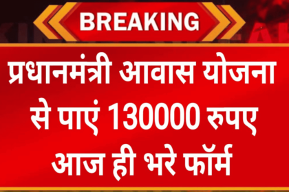 PM Avas Yojna Foram: प्रधानमंत्री आवास योजना से पाएं 130000 रुपए की राशि आज ही भरे फॉर्म