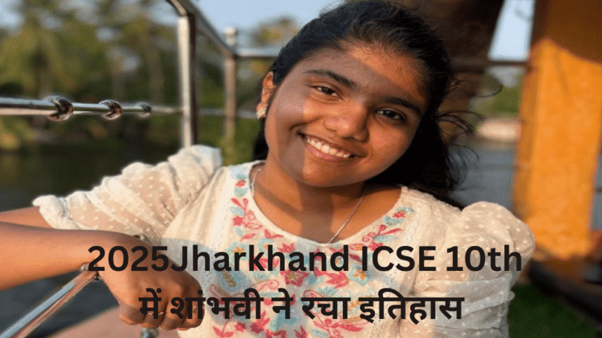 Jharkhand ICSE 10th result 2025: झारखंड की शांभवी ने रचा इतिहास