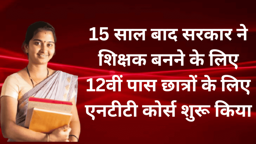 NTT Course: 12वीं पास छात्रों के लिए टीचर बनने का सुनहरा अवसर